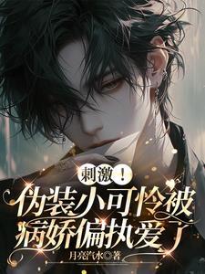 刺激伪装小可怜被病娇偏执爱了