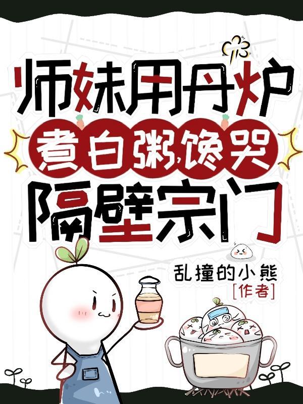师妹用丹炉煮白粥馋哭隔壁宗门乱撞小熊