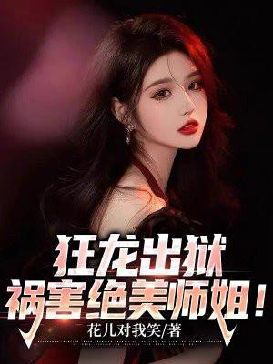 狂龙出狱祸害绝美师姐