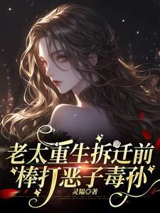 老太重生拆迁前棒打恶子毒孙最新章